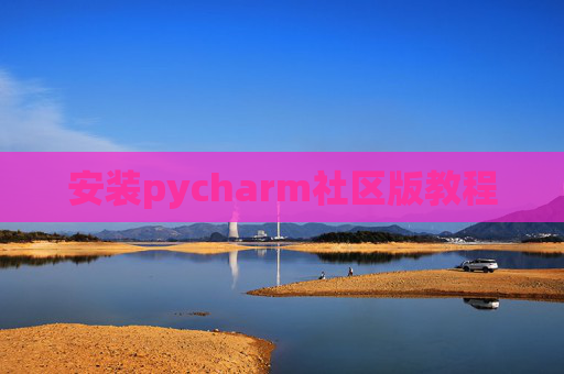 安装pycharm社区版教程 安装pycharm社区版教程